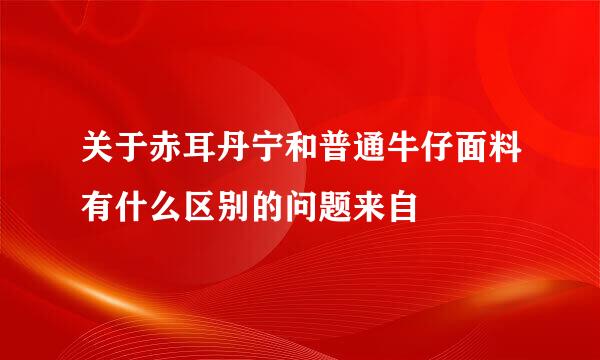 关于赤耳丹宁和普通牛仔面料有什么区别的问题来自