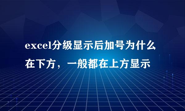 excel分级显示后加号为什么在下方，一般都在上方显示