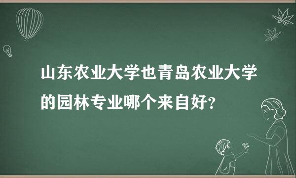 山东农业大学也青岛农业大学的园林专业哪个来自好？