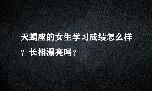 天蝎座的女生学习成绩怎么样？长相漂亮吗？