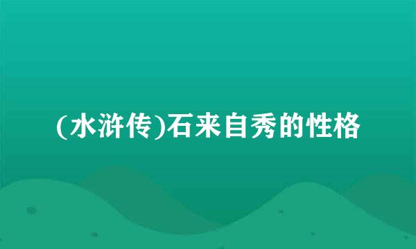 (水浒传)石来自秀的性格