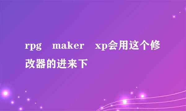 rpg maker xp会用这个修改器的进来下