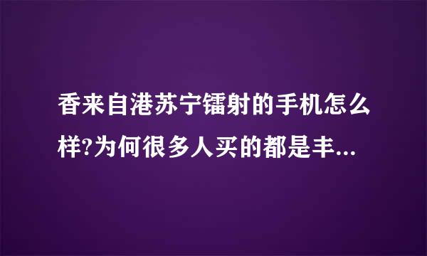 香来自港苏宁镭射的手机怎么样?为何很多人买的都是丰泽、卫迅的呢?