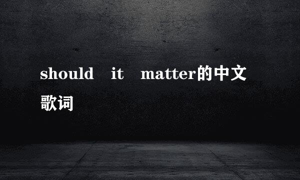 should it matter的中文歌词