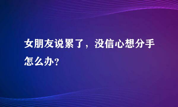 女朋友说累了，没信心想分手怎么办？