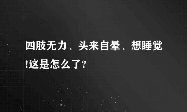 四肢无力、头来自晕、想睡觉!这是怎么了?