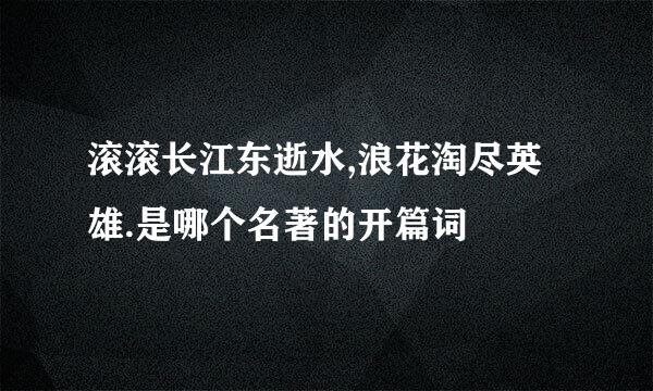 滚滚长江东逝水,浪花淘尽英雄.是哪个名著的开篇词