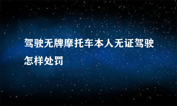 驾驶无牌摩托车本人无证驾驶怎样处罚