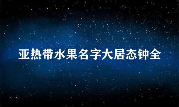 亚热带水果名字大居态钟全