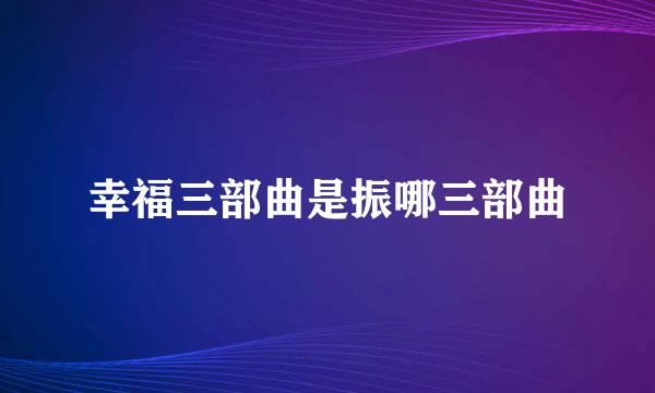 幸福三部曲是振哪三部曲