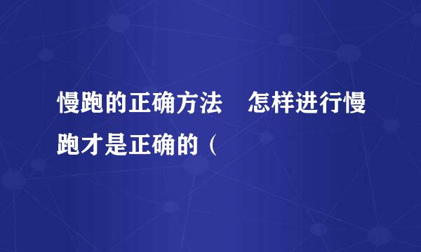 慢跑的正确方法 怎样进行慢跑才是正确的（