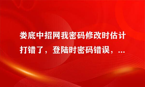 娄底中招网我密码修改时估计打错了，登陆时密码错误，我的联系人是老