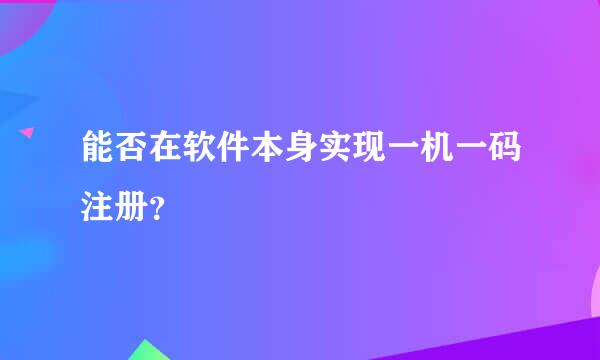 能否在软件本身实现一机一码注册？