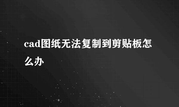 cad图纸无法复制到剪贴板怎么办