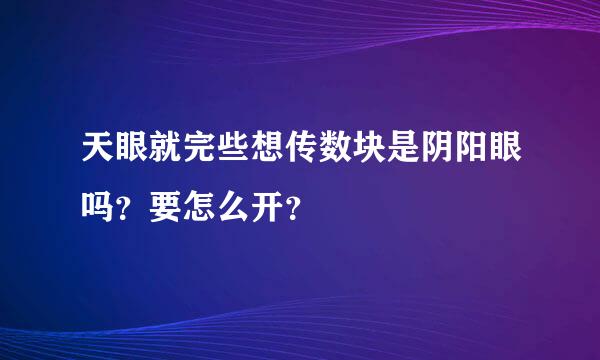 天眼就完些想传数块是阴阳眼吗？要怎么开？