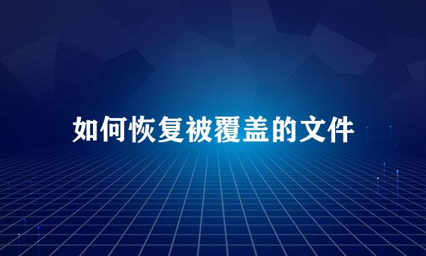 如何恢复被覆盖的文件