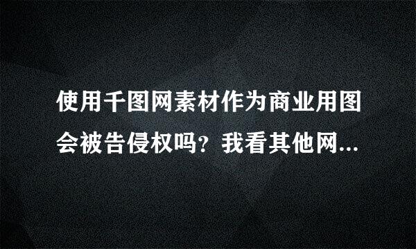 使用千图网素材作为商业用图会被告侵权吗？我看其他网站（像昵图）下载是都有说明版权问题