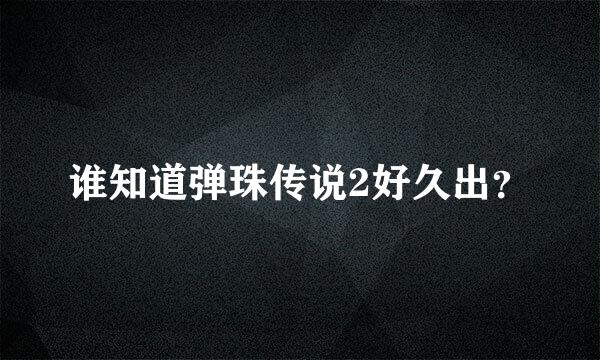 谁知道弹珠传说2好久出？