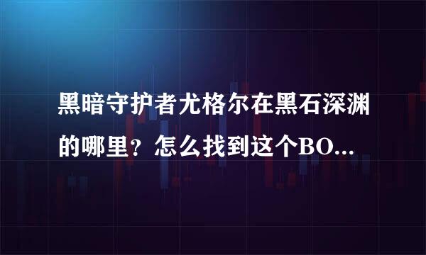 黑暗守护者尤格尔在黑石深渊的哪里？怎么找到这个BOOS呢？