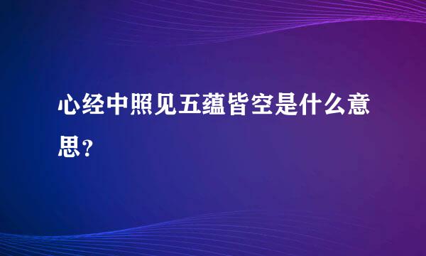 心经中照见五蕴皆空是什么意思？