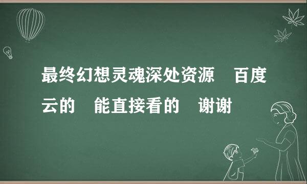 最终幻想灵魂深处资源 百度云的 能直接看的 谢谢