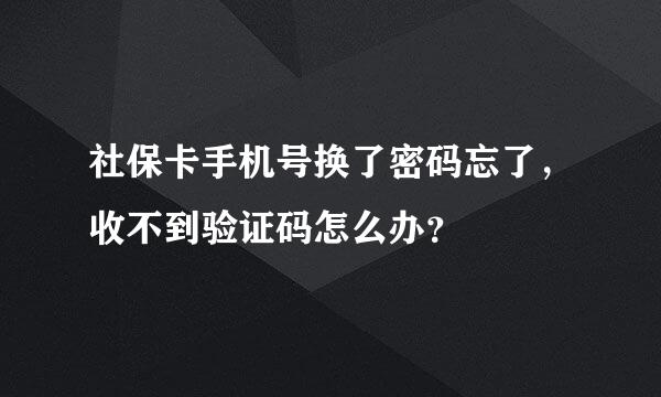 社保卡手机号换了密码忘了，收不到验证码怎么办？