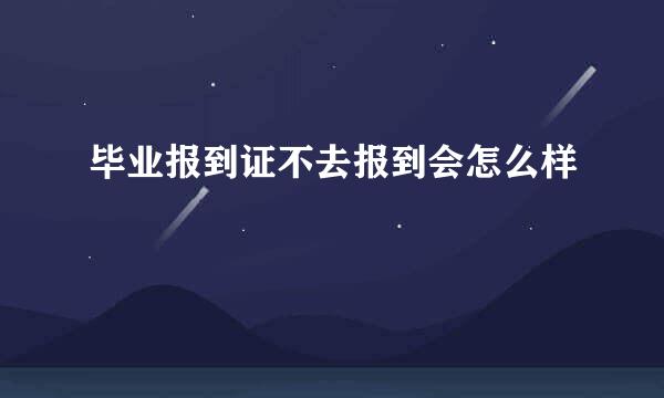 毕业报到证不去报到会怎么样