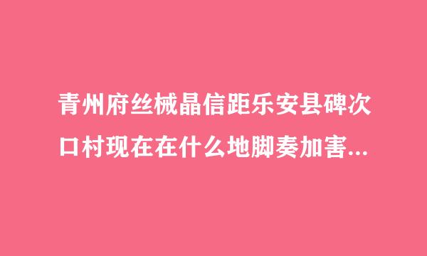 青州府丝械晶信距乐安县碑次口村现在在什么地脚奏加害眼况紧方?