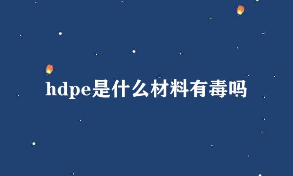 hdpe是什么材料有毒吗