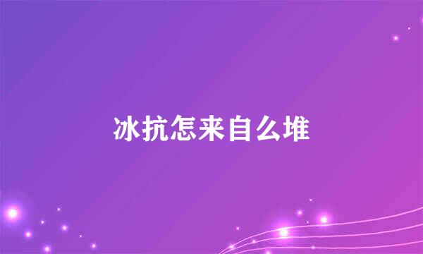 冰抗怎来自么堆