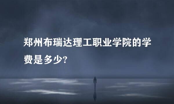 郑州布瑞达理工职业学院的学费是多少?