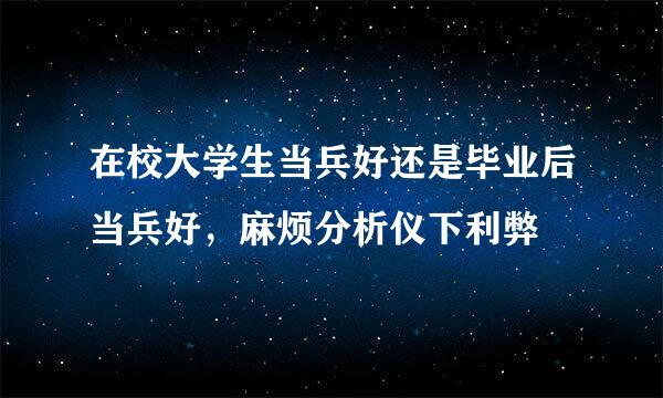 在校大学生当兵好还是毕业后当兵好，麻烦分析仪下利弊