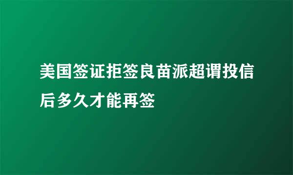 美国签证拒签良苗派超谓投信后多久才能再签