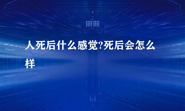 人死后什么感觉?死后会怎么样