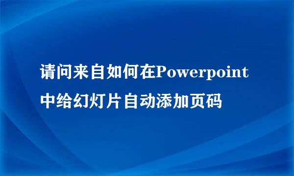 请问来自如何在Powerpoint中给幻灯片自动添加页码