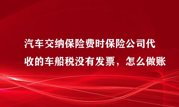 汽车交纳保险费时保险公司代收的车船税没有发票，怎么做账