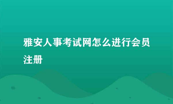 雅安人事考试网怎么进行会员注册