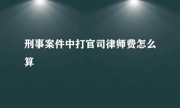 刑事案件中打官司律师费怎么算