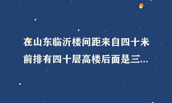 在山东临沂楼间距来自四十米前排有四十层高楼后面是三三层，买几楼不挡光