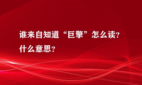 谁来自知道“巨擎”怎么读？什么意思？