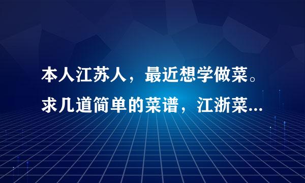 本人江苏人，最近想学做菜。求几道简单的菜谱，江浙菜就可以了。