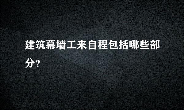 建筑幕墙工来自程包括哪些部分？