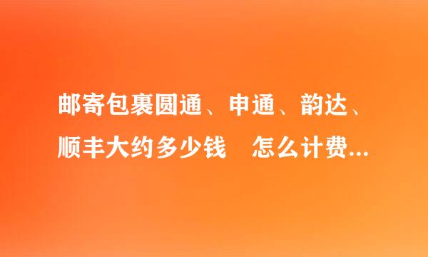 邮寄包裹圆通、申通、韵达、顺丰大约多少钱 怎么计费(青岛这江苏的,就两评百全基采当异哪相件棉服)