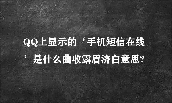 QQ上显示的‘手机短信在线’是什么曲收露盾济白意思?