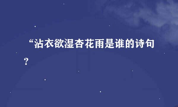 “沾衣欲湿杏花雨是谁的诗句?