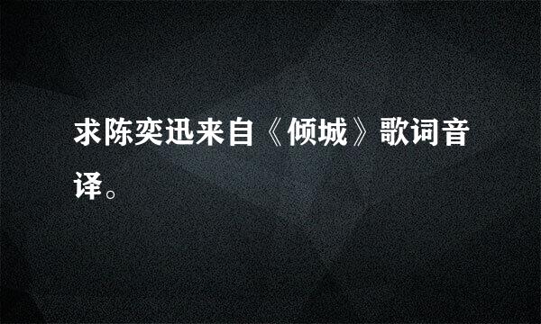 求陈奕迅来自《倾城》歌词音译。