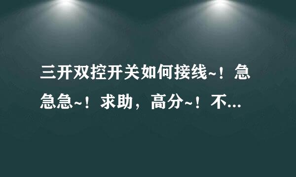 三开双控开关如何接线~！急急急~！求助，高分~！不要电路图看不懂，只要你告诉我按照图片如何接就可以。