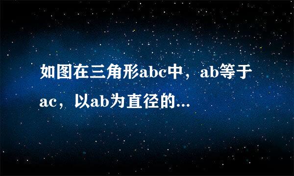 如图在三角形abc中，ab等于ac，以ab为直径的圆o交ac于点e，交BC于点d，连