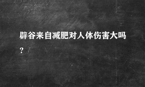 辟谷来自减肥对人体伤害大吗？