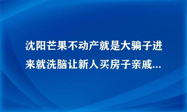 沈阳芒果不动产就是大骗子进来就洗脑让新人买房子亲戚买房子传销一样的模式